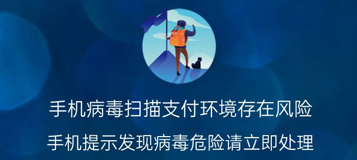 手机病毒扫描支付环境存在风险 手机提示发现病毒危险请立即处理？